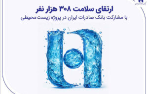ارتقای سلامت ۳۰۸ هزار نفر با مشارکت بانک صادرات ایران در پروژه زیست‌محیطی